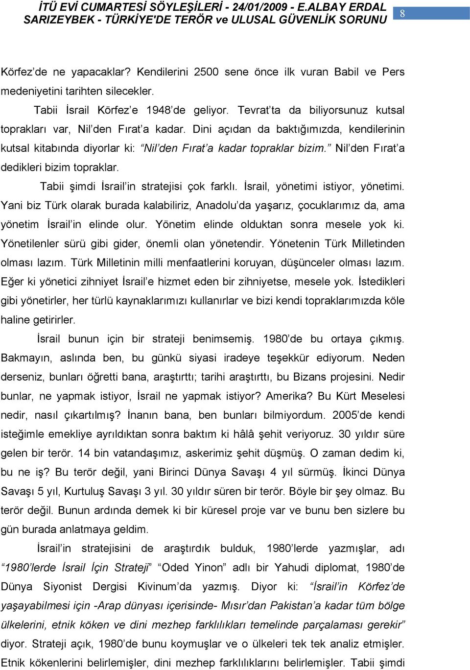 Nil den Fırat a dedikleri bizim topraklar. Tabii şimdi İsrail in stratejisi çok farklı. İsrail, yönetimi istiyor, yönetimi.