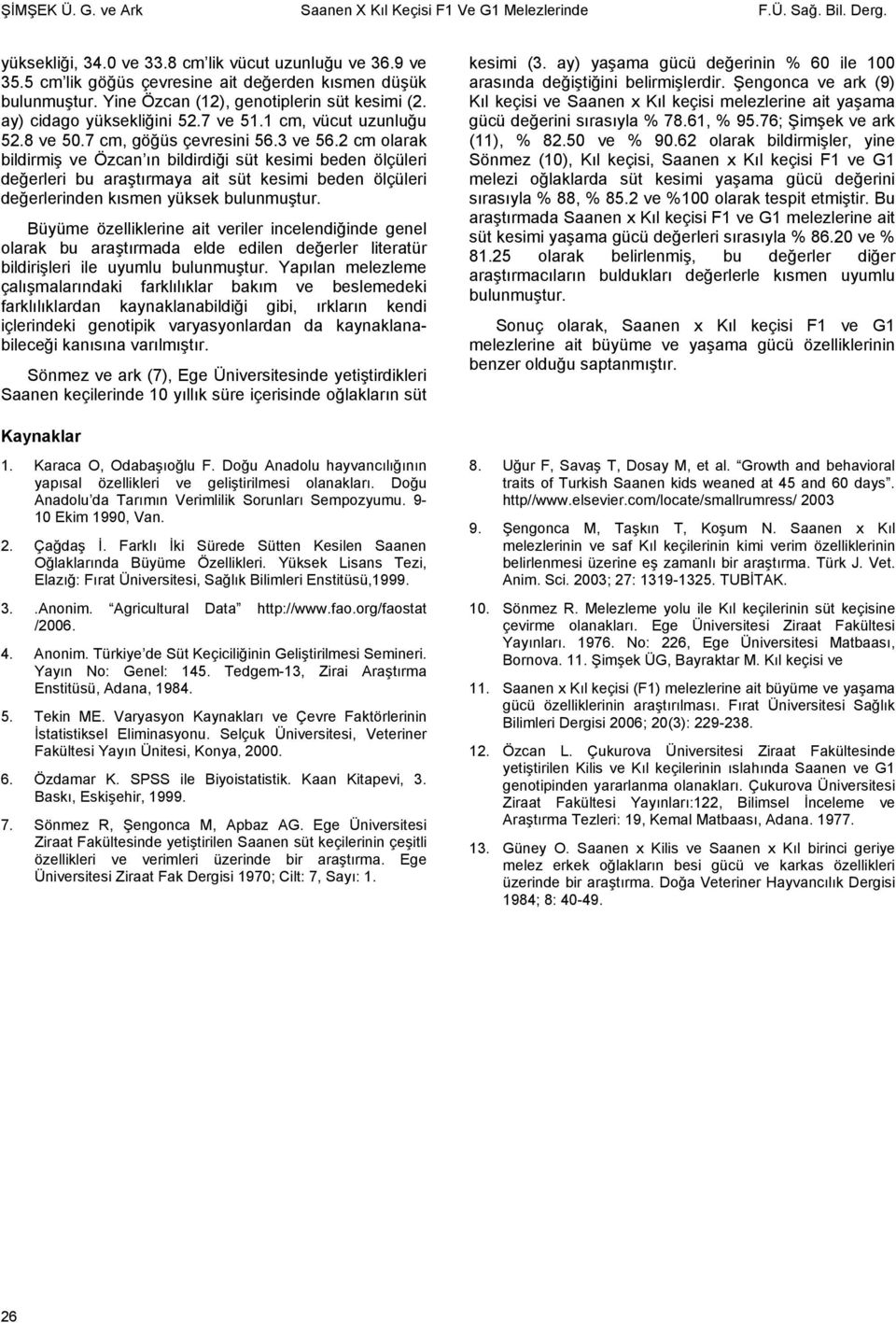 7 cm, göğüs çevresini 56.3 ve 56.2 cm olarak bildirmiş ve Özcan ın bildirdiği süt kesimi beden ölçüleri değerleri bu araştırmaya ait süt kesimi beden ölçüleri değerlerinden kısmen yüksek bulunmuştur.