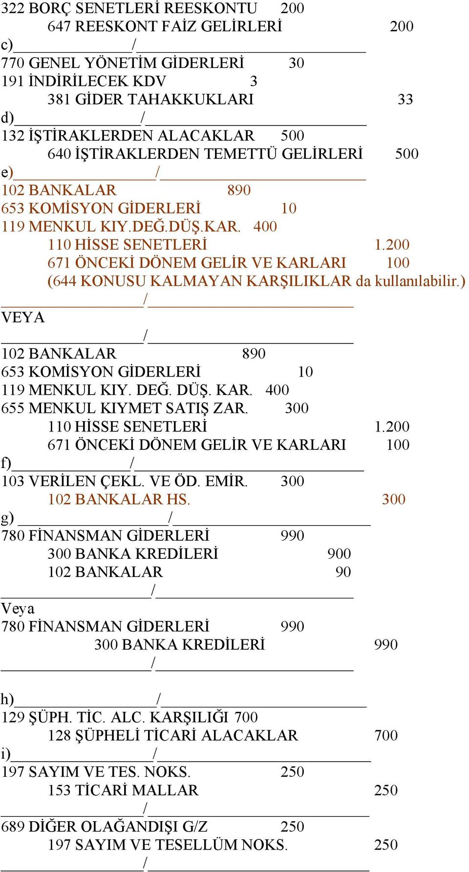 200 671 ÖNCEKİ DÖNEM GELİR VE KARLARI 100 (644 KONUSU KALMAYAN KARŞILIKLAR da kullanılabilir.) / VEYA / 102 BANKALAR 890 653 KOMİSYON GİDERLERİ 10 119 MENKUL KIY. DEĞ. DÜŞ. KAR. 400 655 MENKUL KIYMET SATIŞ ZAR.