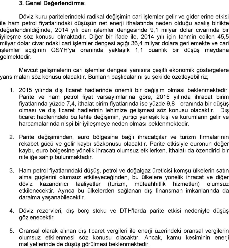 Diğer bir ifade ile, yılı için tahmin edilen 45,5 milyar dolar civarındaki cari işlemler dengesi açığı 36,4 milyar dolara gerilemekte ve cari işlemler açığının GSYH ya oranında yaklaşık 1,1 puanlık