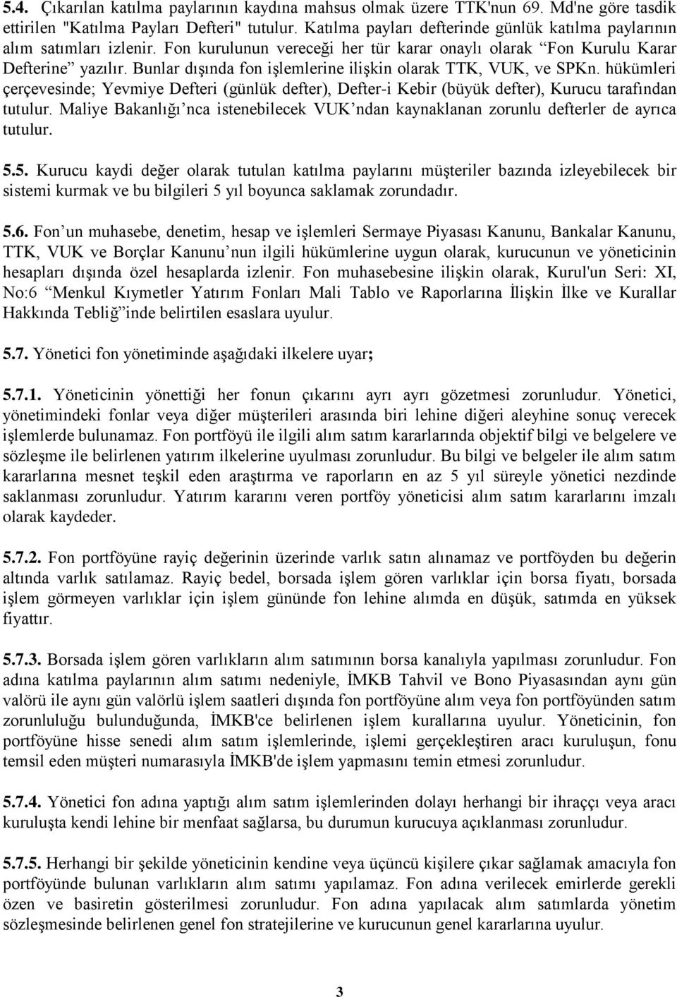 Bunlar dıģında fon iģlemlerine iliģkin olarak TTK, VUK, ve SPKn. hükümleri çerçevesinde; Yevmiye Defteri (günlük defter), Defter-i Kebir (büyük defter), Kurucu tarafından tutulur.