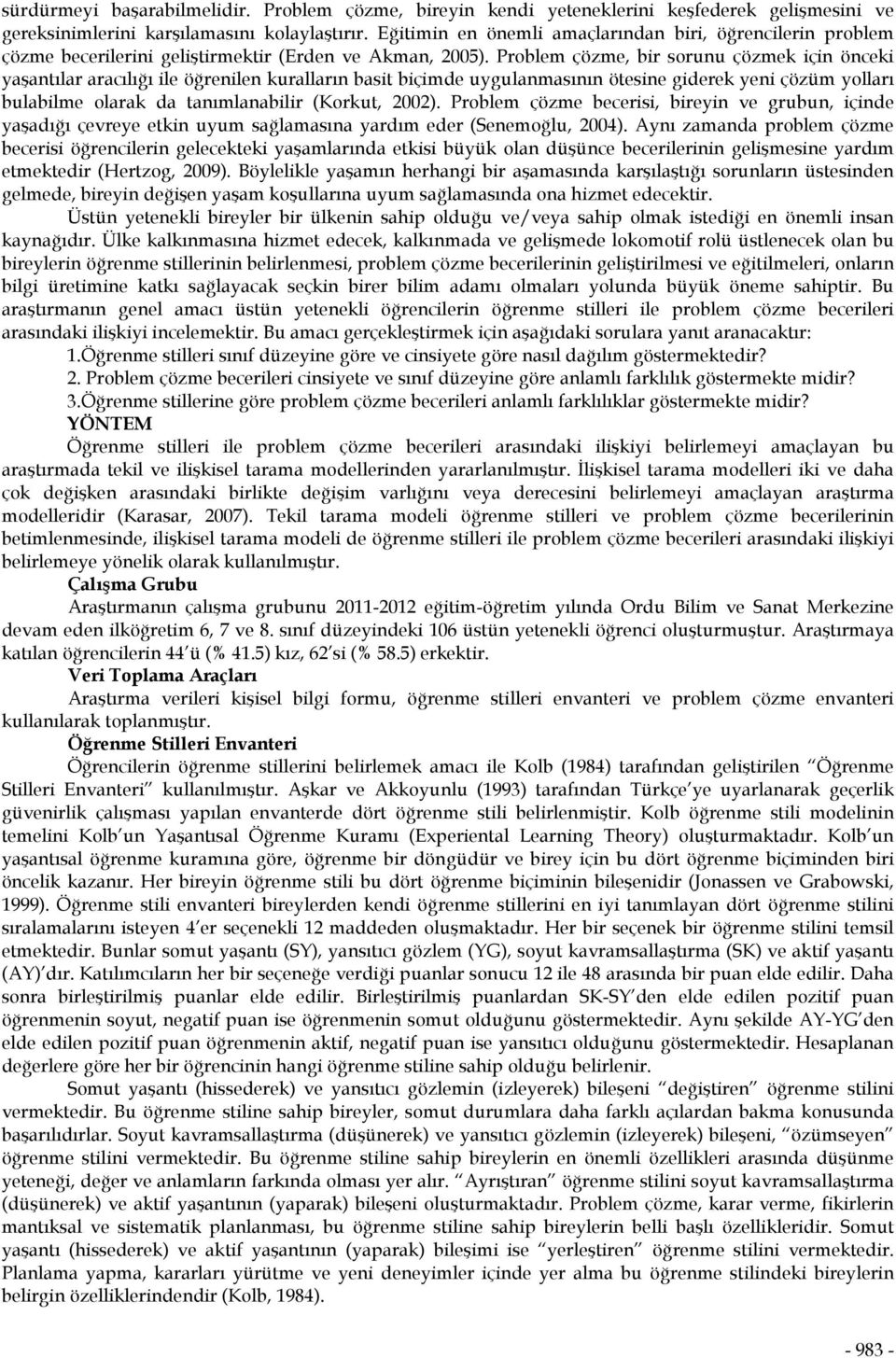 Problem çözme, bir sorunu çözmek için önceki yaşantılar aracılığı ile öğrenilen kuralların basit biçimde uygulanmasının ötesine giderek yeni çözüm yolları bulabilme olarak da tanımlanabilir (Korkut,