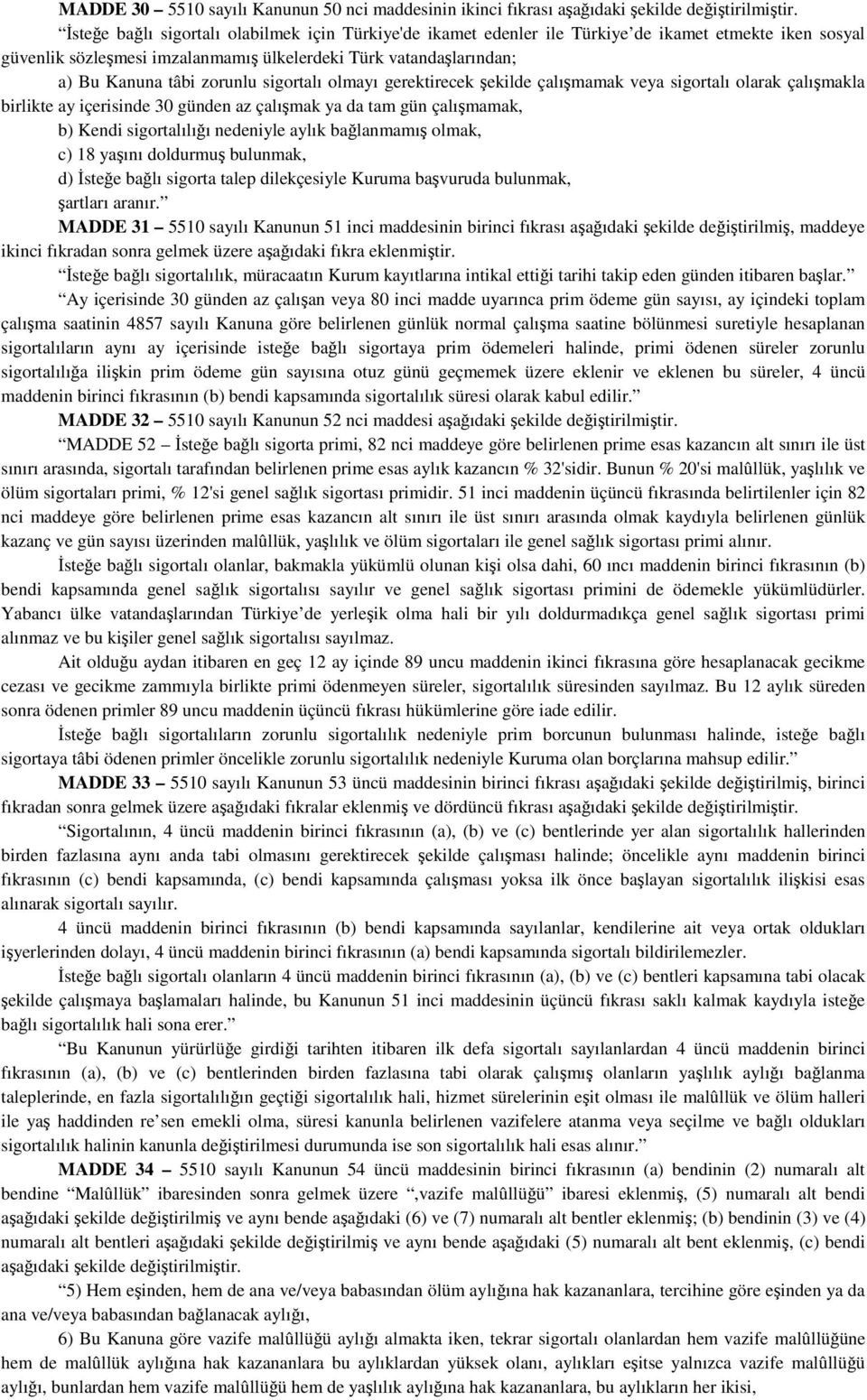 sigortalı olmayı gerektirecek şekilde çalışmamak veya sigortalı olarak çalışmakla birlikte ay içerisinde 30 günden az çalışmak ya da tam gün çalışmamak, b) Kendi sigortalılığı nedeniyle aylık