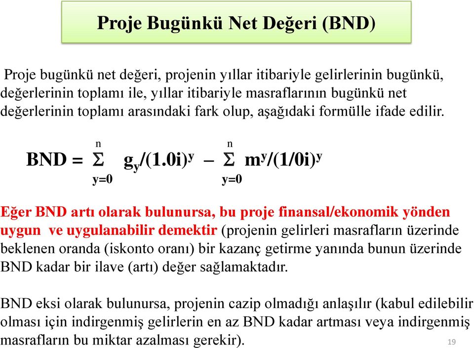 0i) y m y /(1/0i) y y=0 y=0 n Eğer BND artı olarak bulunursa, bu proje finansal/ekonomik yönden uygun ve uygulanabilir demektir (projenin gelirleri masrafların üzerinde beklenen oranda