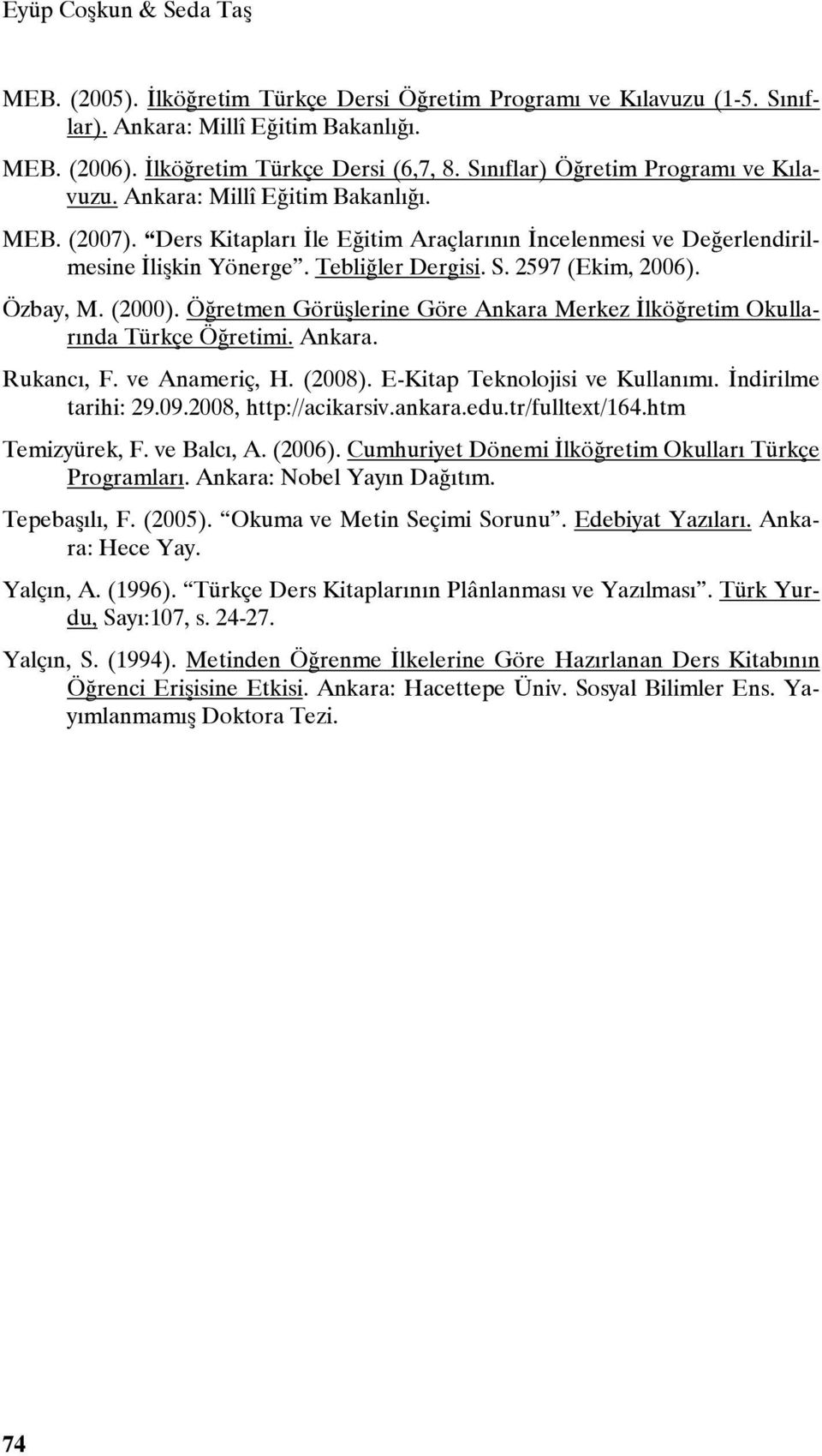 2597 (Ekim, 2006). Özbay, M. (2000). Öğretmen Görüşlerine Göre Ankara Merkez İlköğretim Okullarında Türkçe Öğretimi. Ankara. Rukancı, F. ve Anameriç, H. (2008). E-Kitap Teknolojisi ve Kullanımı.