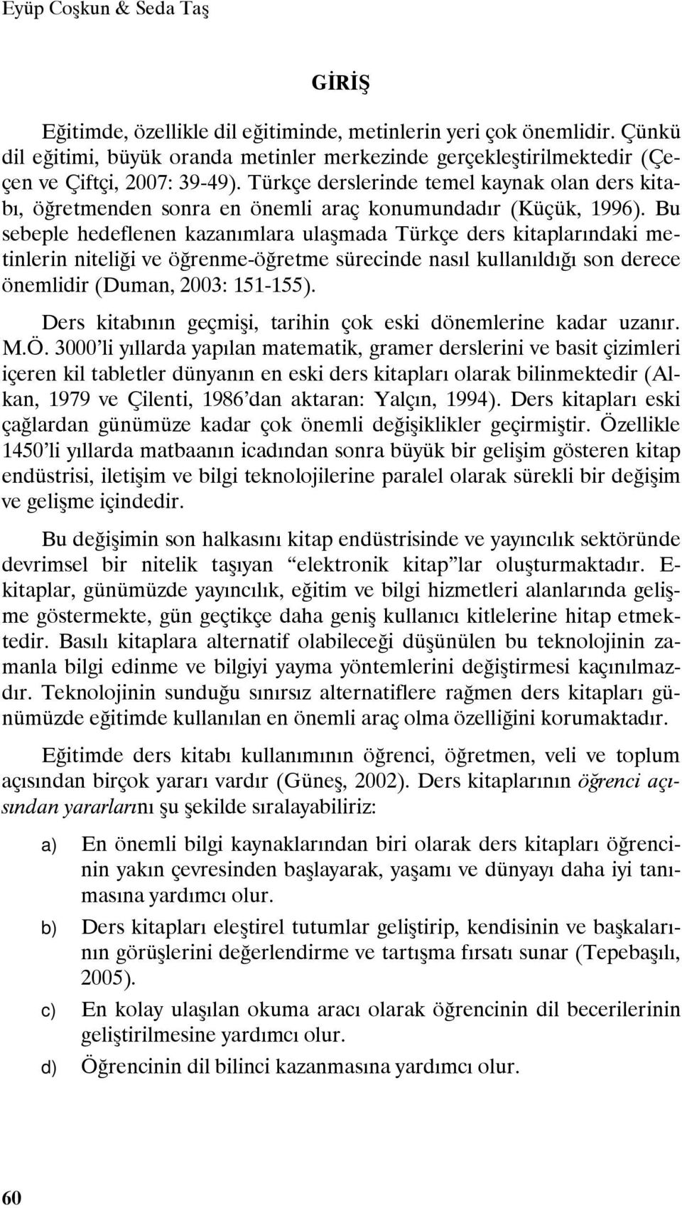 Türkçe derslerinde temel kaynak olan ders kitabı, öğretmenden sonra en önemli araç konumundadır (Küçük, 1996).