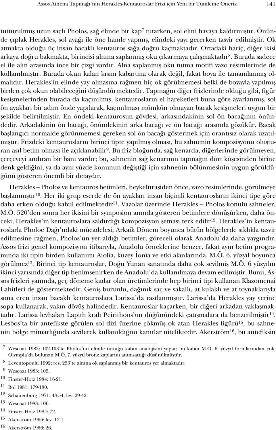 Ortadaki hariç, diğer ikisi arkaya doğru bakmakta, birincisi alnına saplanmış oku çıkarmaya çalışmaktadır 8. Burada sadece el ile alın arasında ince bir çizgi vardır.