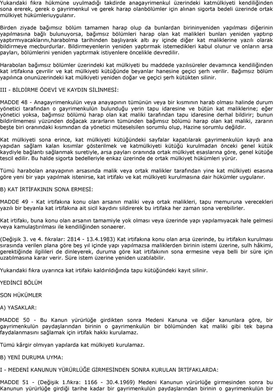 Birden ziyade bağımsız bölüm tamamen harap olup da bunlardan birininyeniden yapılması diğerinin yapılmasına bağlı bulunuyorsa, bağımsız bölümleri harap olan kat malikleri bunları yeniden yaptırıp