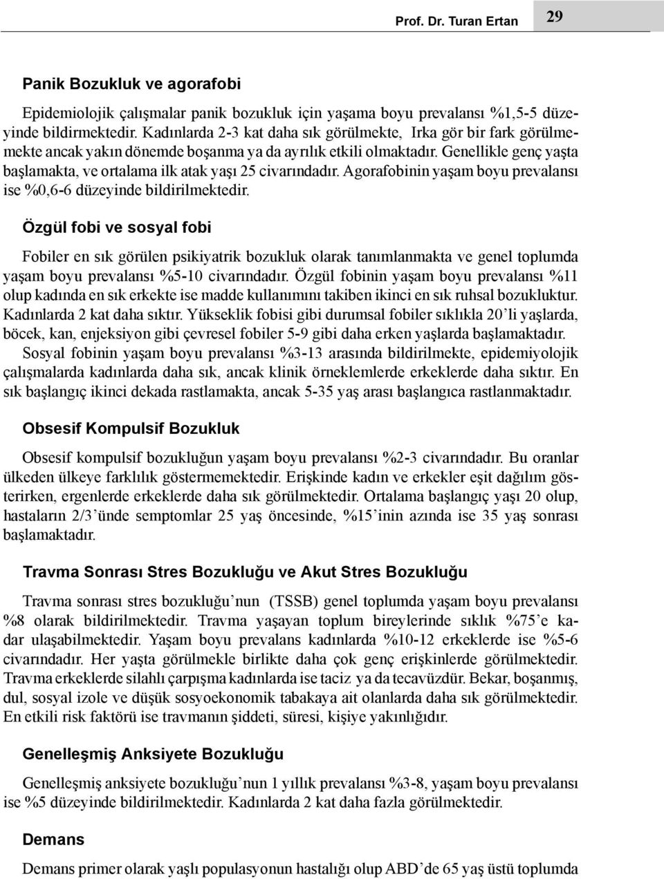 Genellikle genç yaşta başlamakta, ve ortalama ilk atak yaşı 25 civarındadır. Agorafobinin yaşam boyu prevalansı ise %0,6-6 düzeyinde bildirilmektedir.