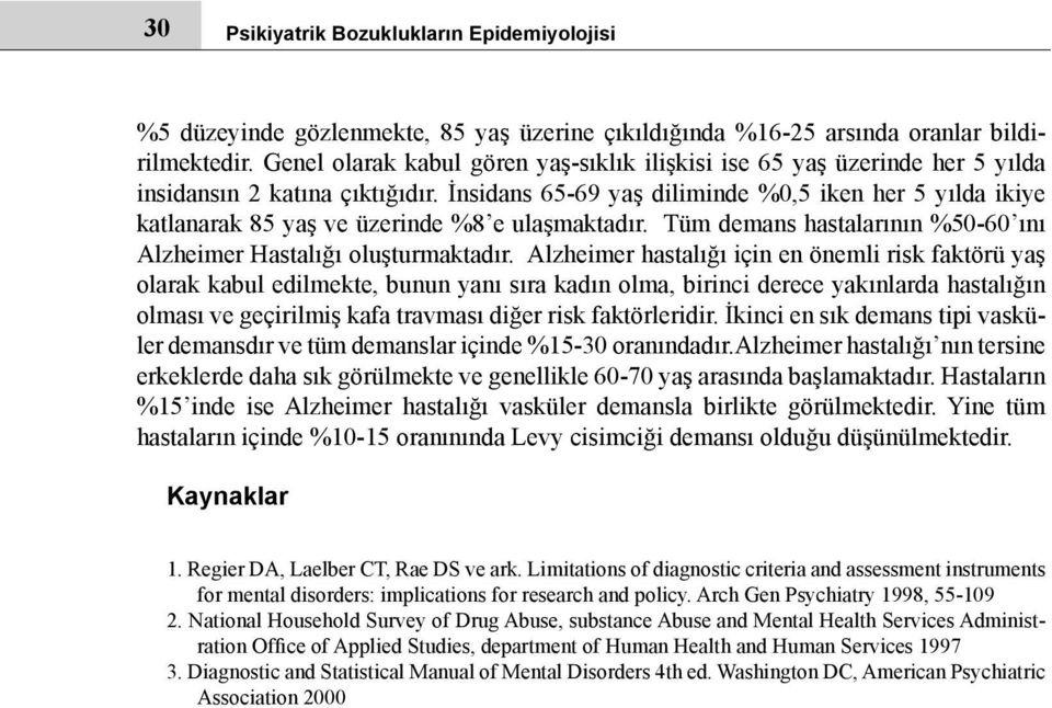 İnsidans 65-69 yaş diliminde %0,5 iken her 5 yılda ikiye katlanarak 85 yaş ve üzerinde %8 e ulaşmaktadır. Tüm demans hastalarının %50-60 ını Alzheimer Hastalığı oluşturmaktadır.