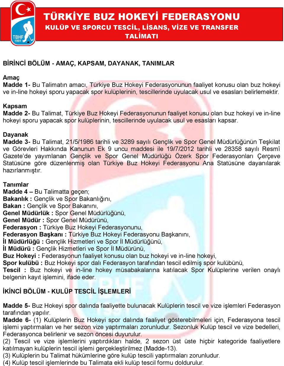 Kapsam Madde 2- Bu Talimat, Türkiye Buz Hokeyi Federasyonunun faaliyet konusu olan buz hokeyi ve in-line hokeyi sporu yapacak spor kulüplerinin, tescillerinde uyulacak usul ve esasları kapsar.