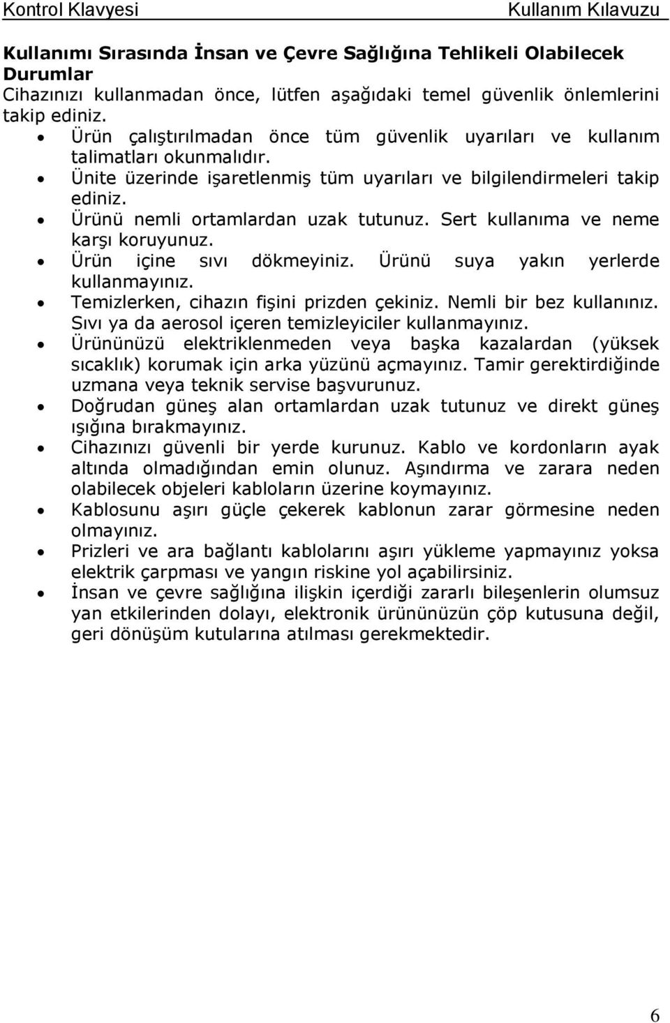 Sert kullanıma ve neme karşı koruyunuz. Ürün içine sıvı dökmeyiniz. Ürünü suya yakın yerlerde kullanmayınız. Temizlerken, cihazın fişini prizden çekiniz. Nemli bir bez kullanınız.