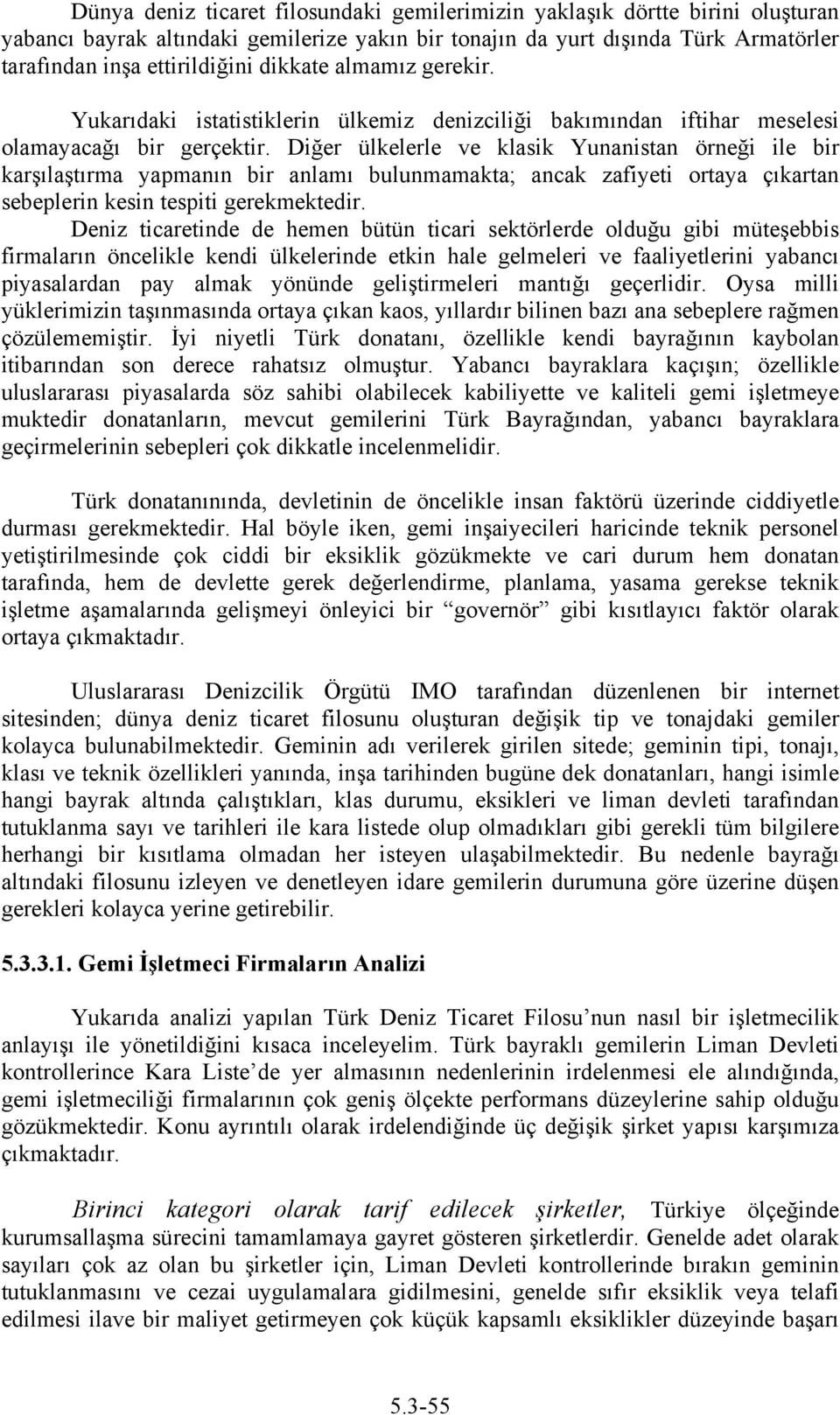 Diğer ülkelerle ve klasik Yunanistan örneği ile bir karşılaştırma yapmanın bir anlamı bulunmamakta; ancak zafiyeti ortaya çıkartan sebeplerin kesin tespiti gerekmektedir.