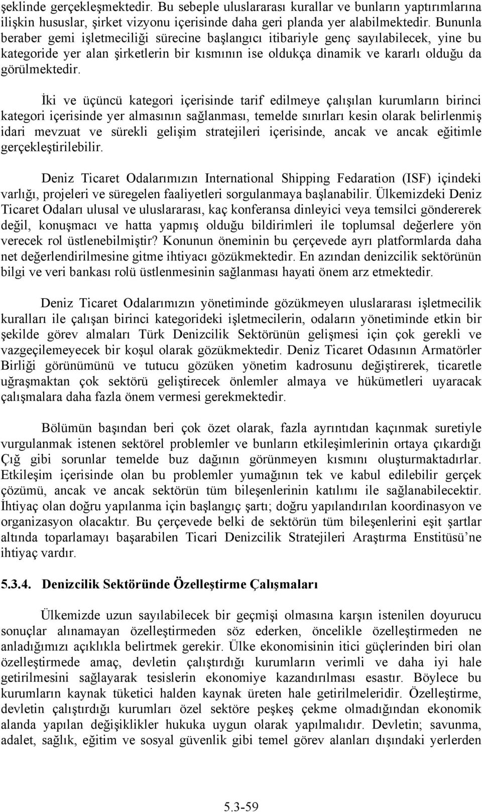 İki ve üçüncü kategori içerisinde tarif edilmeye çalışılan kurumların birinci kategori içerisinde yer almasının sağlanması, temelde sınırları kesin olarak belirlenmiş idari mevzuat ve sürekli gelişim