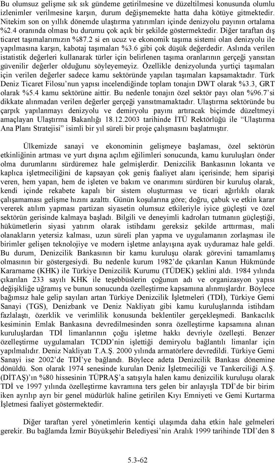 Diğer taraftan dış ticaret taşımalarımızın %87.2 si en ucuz ve ekonomik taşıma sistemi olan denizyolu ile yapılmasına karşın, kabotaj taşımaları %3.6 gibi çok düşük değerdedir.