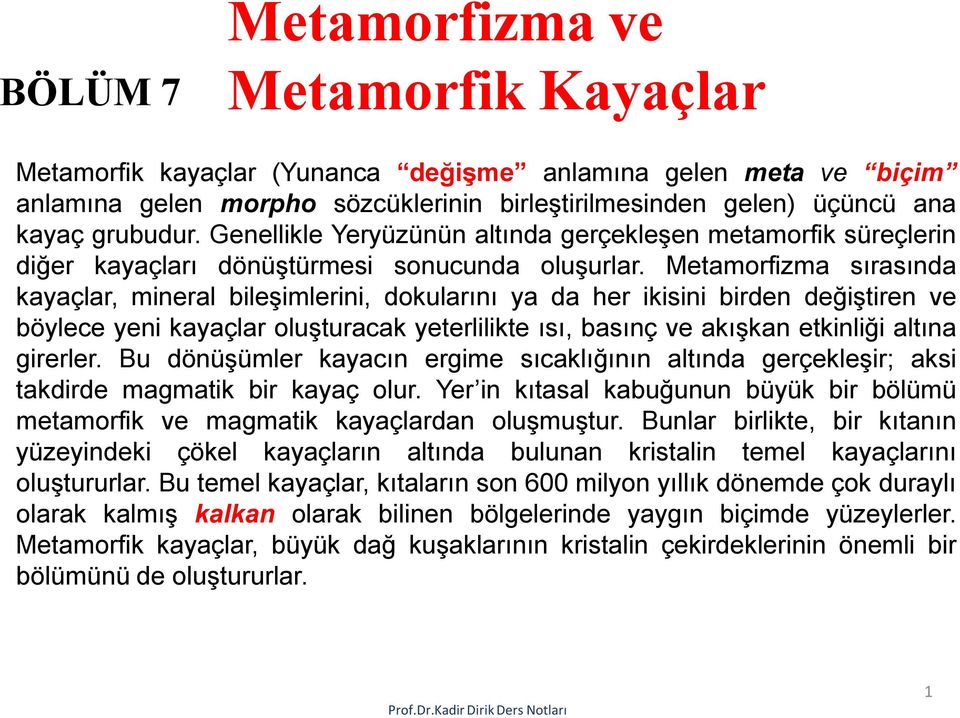 Metamorfizma sırasında kayaçlar, mineral bileşimlerini, dokularını ya da her ikisini birden değiştiren ve böylece yeni kayaçlar oluşturacak yeterlilikte ısı, basınç ve akışkan etkinliği altına