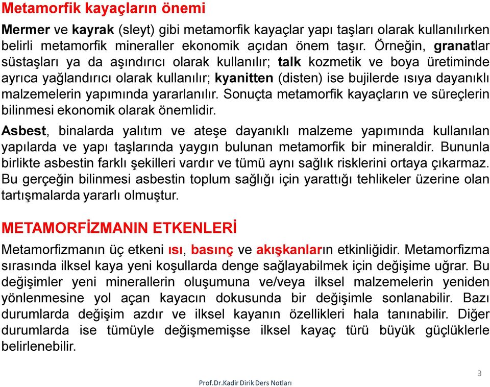 yapımında yararlanılır. Sonuçta metamorfik kayaçların ve süreçlerin bilinmesi ekonomik olarak önemlidir.