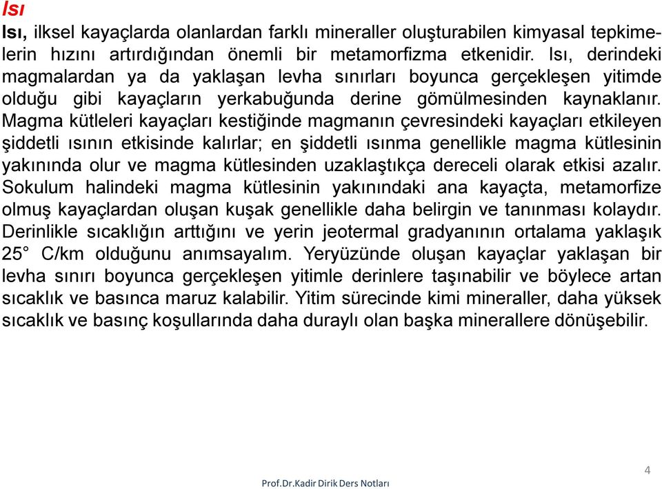 Magma kütleleri kayaçları kestiğinde magmanın çevresindeki kayaçları etkileyen şiddetli ısının etkisinde kalırlar; en şiddetli ısınma genellikle magma kütlesinin yakınında olur ve magma kütlesinden