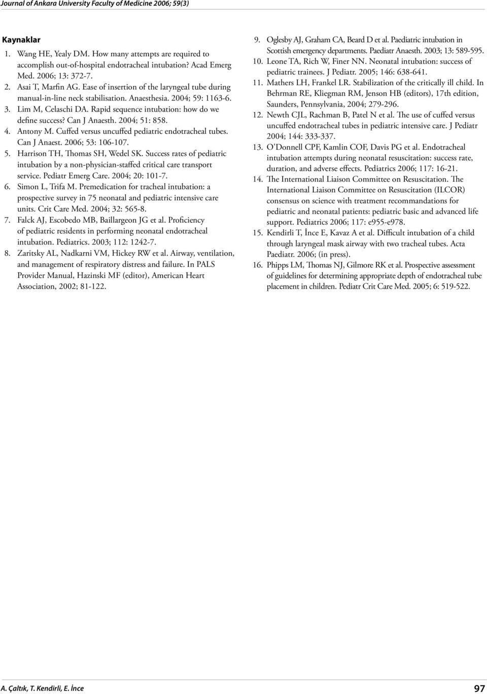 Rapid sequence intubation: how do we define success? Can J Anaesth. 2004; 51: 858. 4. Antony M. Cuffed versus uncuffed pediatric endotracheal tubes. Can J Anaest. 2006; 53: 106-107. 5. Harrison TH, Thomas SH, Wedel SK.