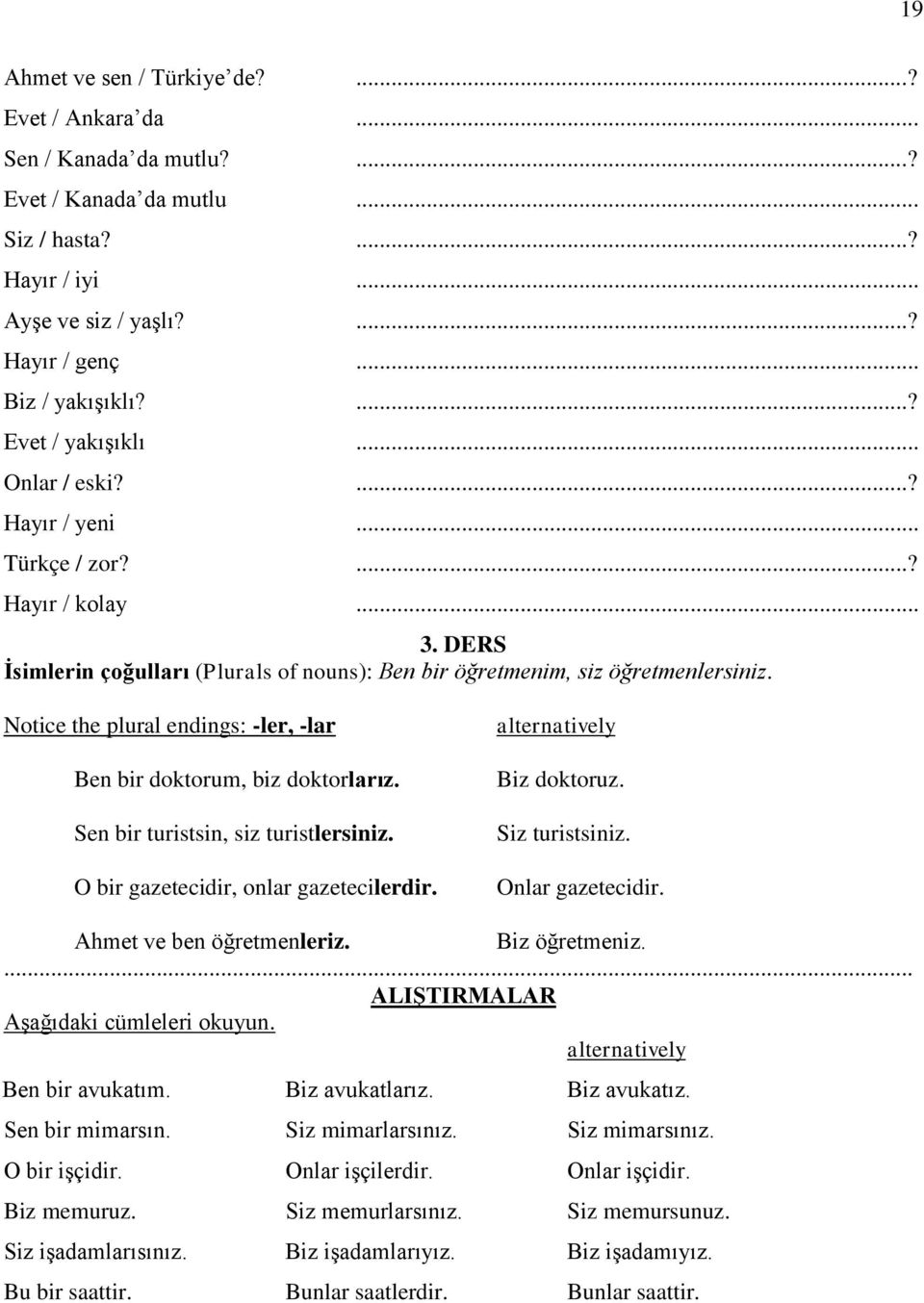 Notice the plural endings: -ler, -lar Ben bir doktorum, biz doktorlarız. Sen bir turistsin, siz turistlersiniz. O bir gazetecidir, onlar gazetecilerdir. alternatively Biz doktoruz. Siz turistsiniz.