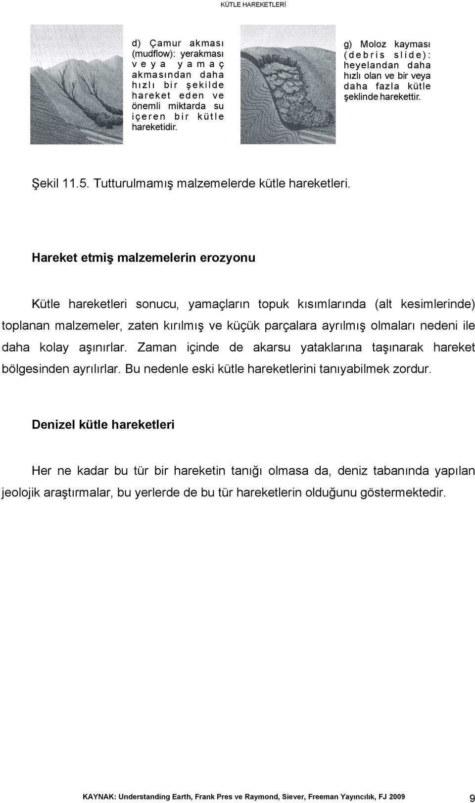 Hareket etmiş malzemelerin erozyonu Kütle hareketleri sonucu, yamaçların topuk kısımlarında (alt kesimlerinde) toplanan malzemeler, zaten kırılmış ve küçük parçalara ayrılmış olmaları nedeni ile daha