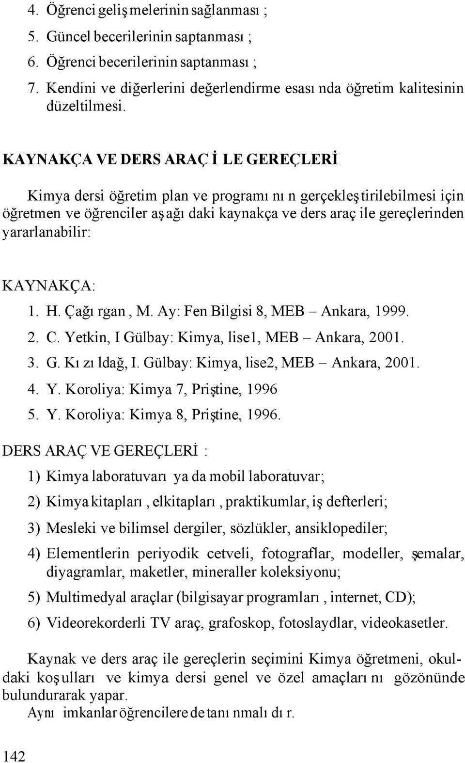 KAYNAKÇA: 1. H. Çağırgan, M. Ay: Fen Bilgisi 8, MEB Ankara, 1999. 2. C. Yetkin, I Gülbay: Kimya, lise1, MEB Ankara, 2001. 3. G. Kızıldağ, I. Gülbay: Kimya, lise2, MEB Ankara, 2001. 4. Y. Koroliya: Kimya 7, Priştine, 1996 5.