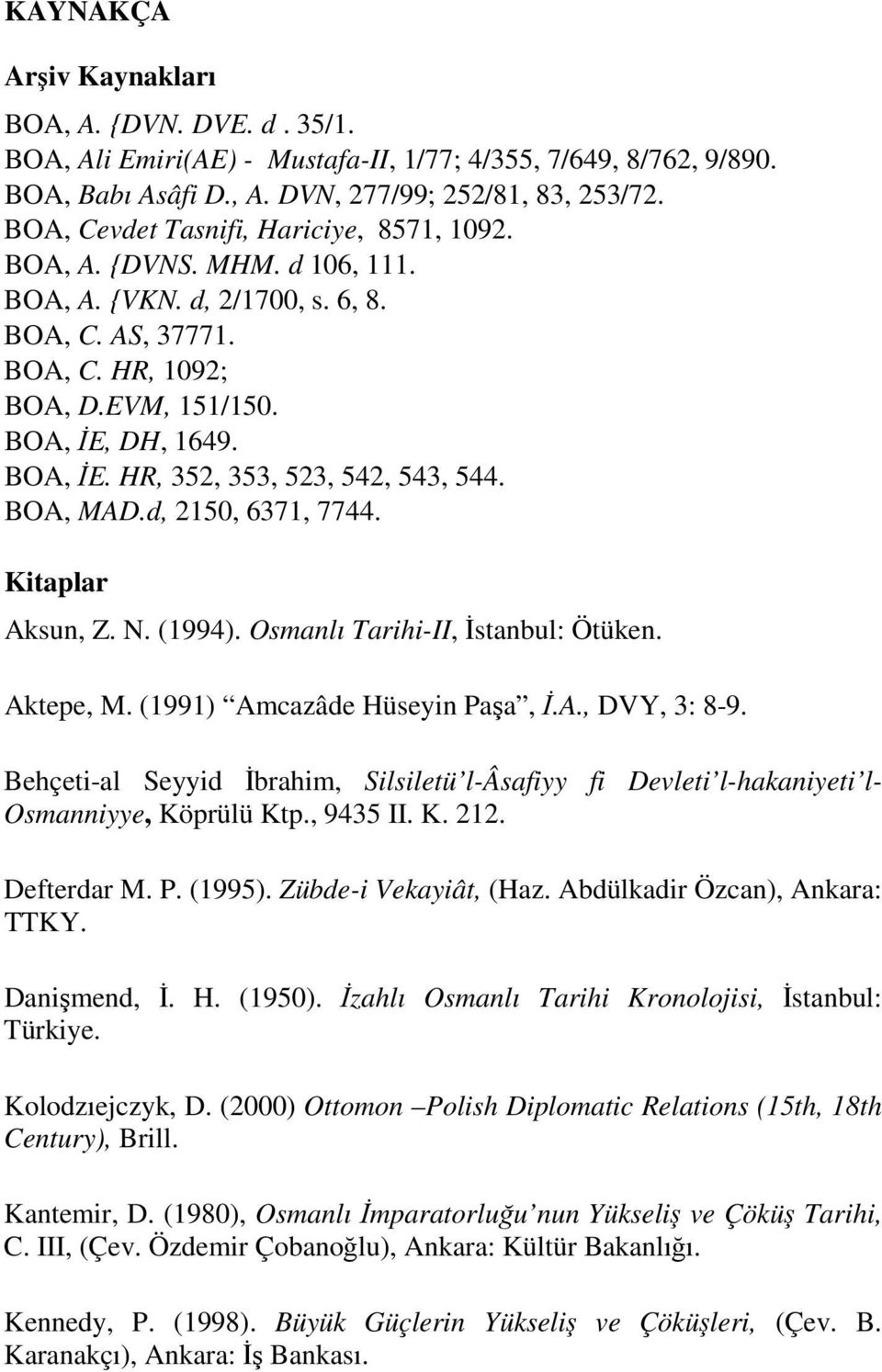 DH, 1649. BOA, ĐE. HR, 352, 353, 523, 542, 543, 544. BOA, MAD.d, 2150, 6371, 7744. Kitaplar Aksun, Z. N. (1994). Osmanlı Tarihi-II, Đstanbul: Ötüken. Aktepe, M. (1991) Amcazâde Hüseyin Paşa, Đ.A., DVY, 3: 8-9.