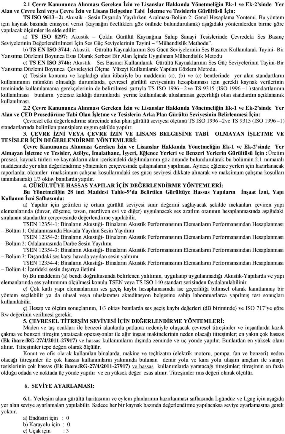 Bu yöntem için kaynak bazında emisyon verisi (kaynağın özellikleri göz önünde bulundurularak) aşağıdaki yöntemlerden birine göre yapılacak ölçümler ile elde edilir: a) TS ISO 8297: Akustik Çoklu