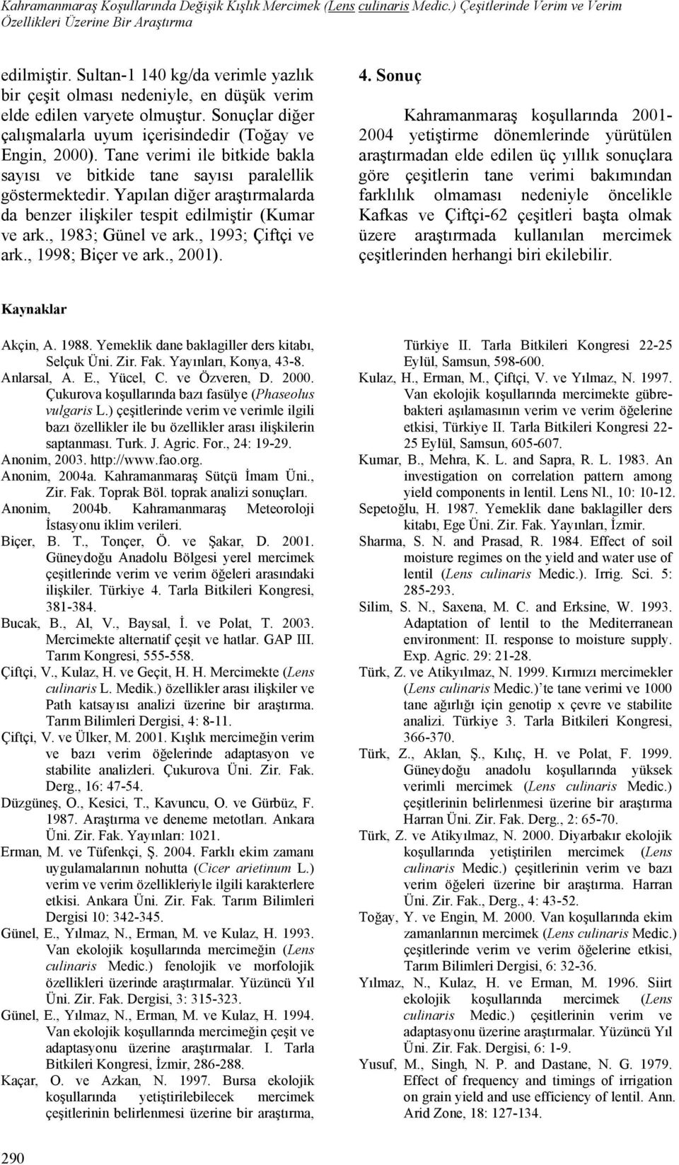 Tane verimi ile bitkide bakla sayısı ve bitkide tane sayısı paralellik göstermektedir. Yapılan diğer araştırmalarda da benzer ilişkiler tespit edilmiştir (Kumar ve ark., 1983; Günel ve ark.