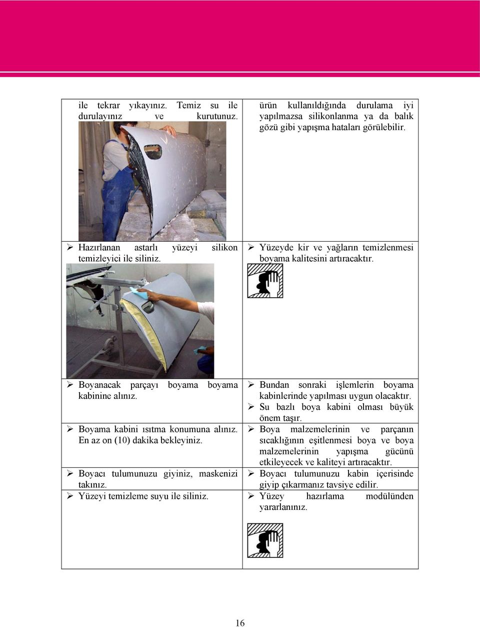 Boyama kabini ısıtma konumuna alınız. En az on (10) dakika bekleyiniz. Bundan sonraki işlemlerin boyama kabinlerinde yapılması uygun olacaktır. Su bazlı boya kabini olması büyük önem taşır.