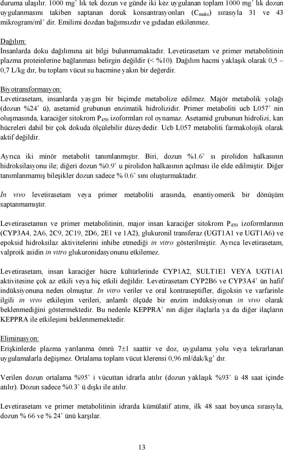 Levetirasetam ve primer metabolitinin plazma proteinlerine bağlanması belirgin değildir (< %10). Dağılım hacmi yaklaşık olarak 0,5 0,7 L/kg dır, bu toplam vücut su hacmine yakın bir değerdir.