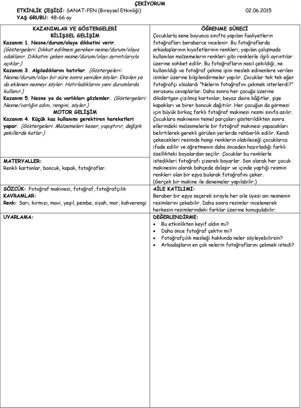 (Göstergeleri: Nesne/durum/olayı bir süre sonra yeniden söyler. Eksilen ya da eklenen nesneyi söyler. Hatırladıklarını yeni durumlarda kullanır.) Kazanım 5. Nesne ya da varlıkları gözlemler.