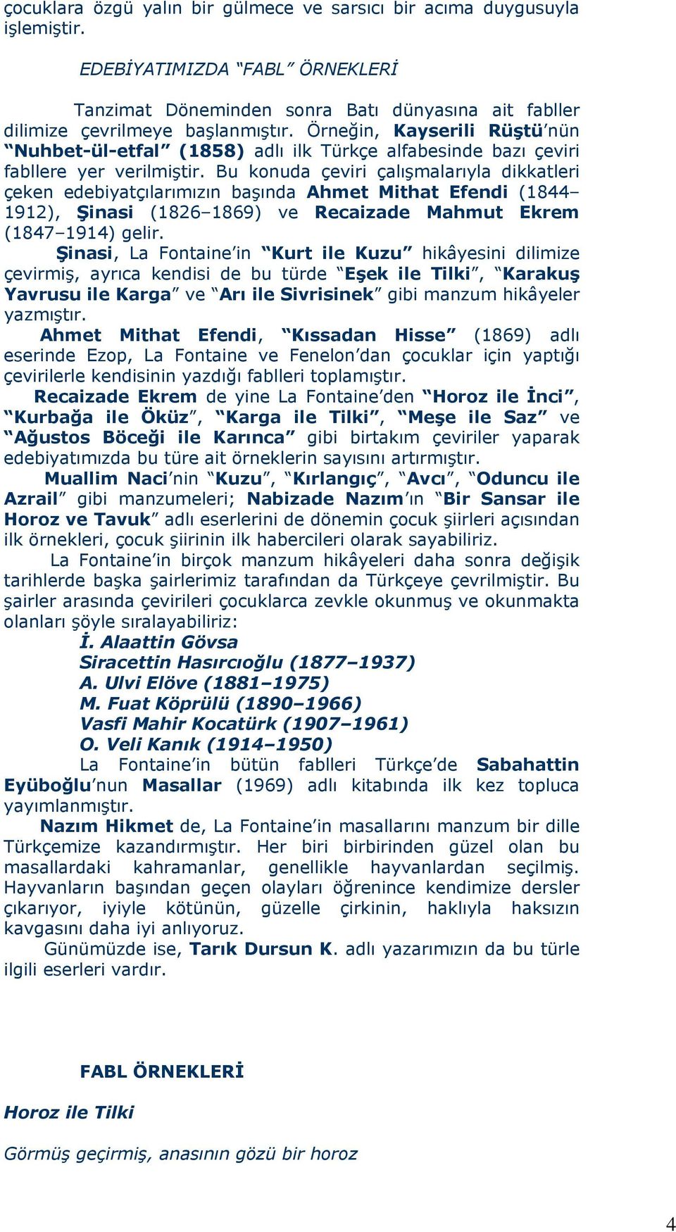 Bu konuda çeviri çalışmalarıyla dikkatleri çeken edebiyatçılarımızın başında Ahmet Mithat Efendi (1844 1912), Şinasi (1826 1869) ve Recaizade Mahmut Ekrem (1847 1914) gelir.