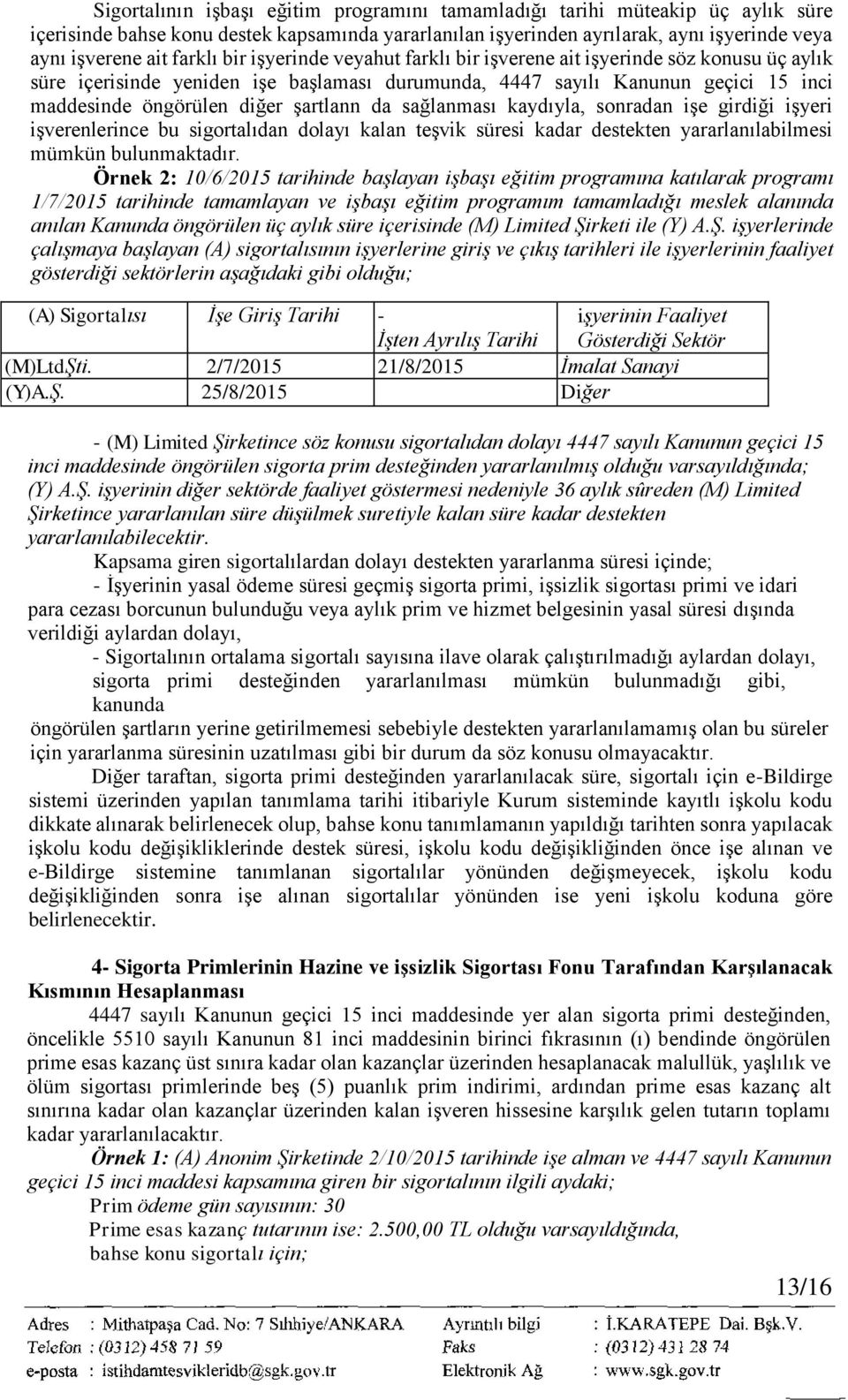 sağlanması kaydıyla, sonradan işe girdiği işyeri işverenlerince bu sigortalıdan dolayı kalan teşvik süresi kadar destekten yararlanılabilmesi mümkün bulunmaktadır.