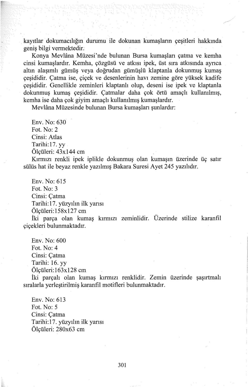 Çatma ise, çiçek ve desenlerinin havı zemine göre yüksek kadife çeşididir. Genellikle zeminleri klaptanlı olup, deseni ise ipek ve klaptanla dokunmuş kumaş çeşididir.