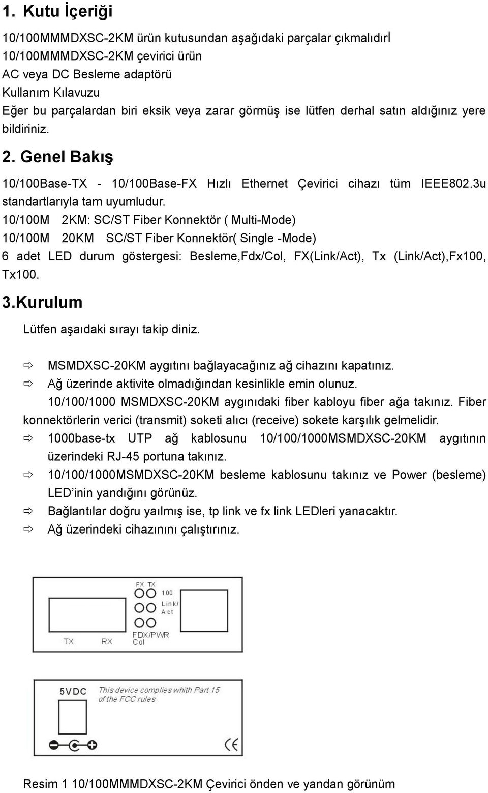 10/100M 2KM: SC/ST Fiber Konnektör ( Multi-Mode) 10/100M 20KM SC/ST Fiber Konnektör( Single -Mode) 6 adet LED durum göstergesi: Besleme,Fdx/Col, FX(Link/Act), Tx (Link/Act),Fx100, Tx100. 3.