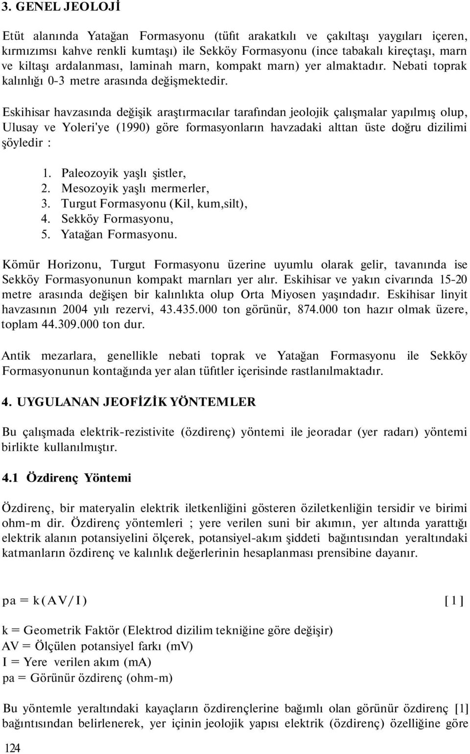 Eskihisar havzasında değişik araştırmacılar tarafından jeolojik çalışmalar yapılmış olup, Ulusay ve Yoleri'ye (1990) göre formasyonların havzadaki alttan üste doğru dizilimi şöyledir : 1.