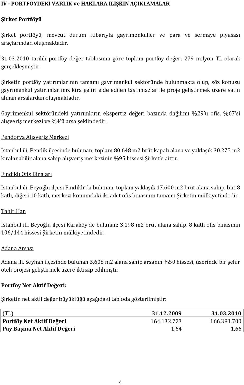 Şirketin portföy yatırımlarının tamamı gayrimenkul sektöründe bulunmakta olup, söz konusu gayrimenkul yatırımlarımız kira geliri elde edilen taşınmazlar ile proje geliştirmek üzere satın alınan