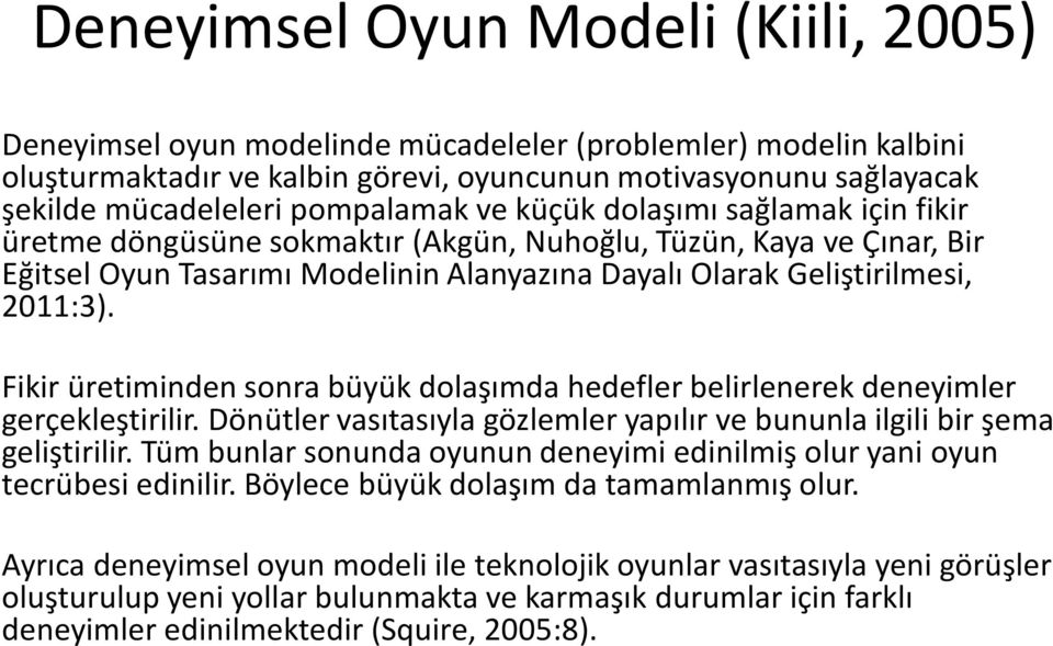 Fikir üretiminden sonra büyük dolaşımda hedefler belirlenerek deneyimler gerçekleştirilir. Dönütler vasıtasıyla gözlemler yapılır ve bununla ilgili bir şema geliştirilir.