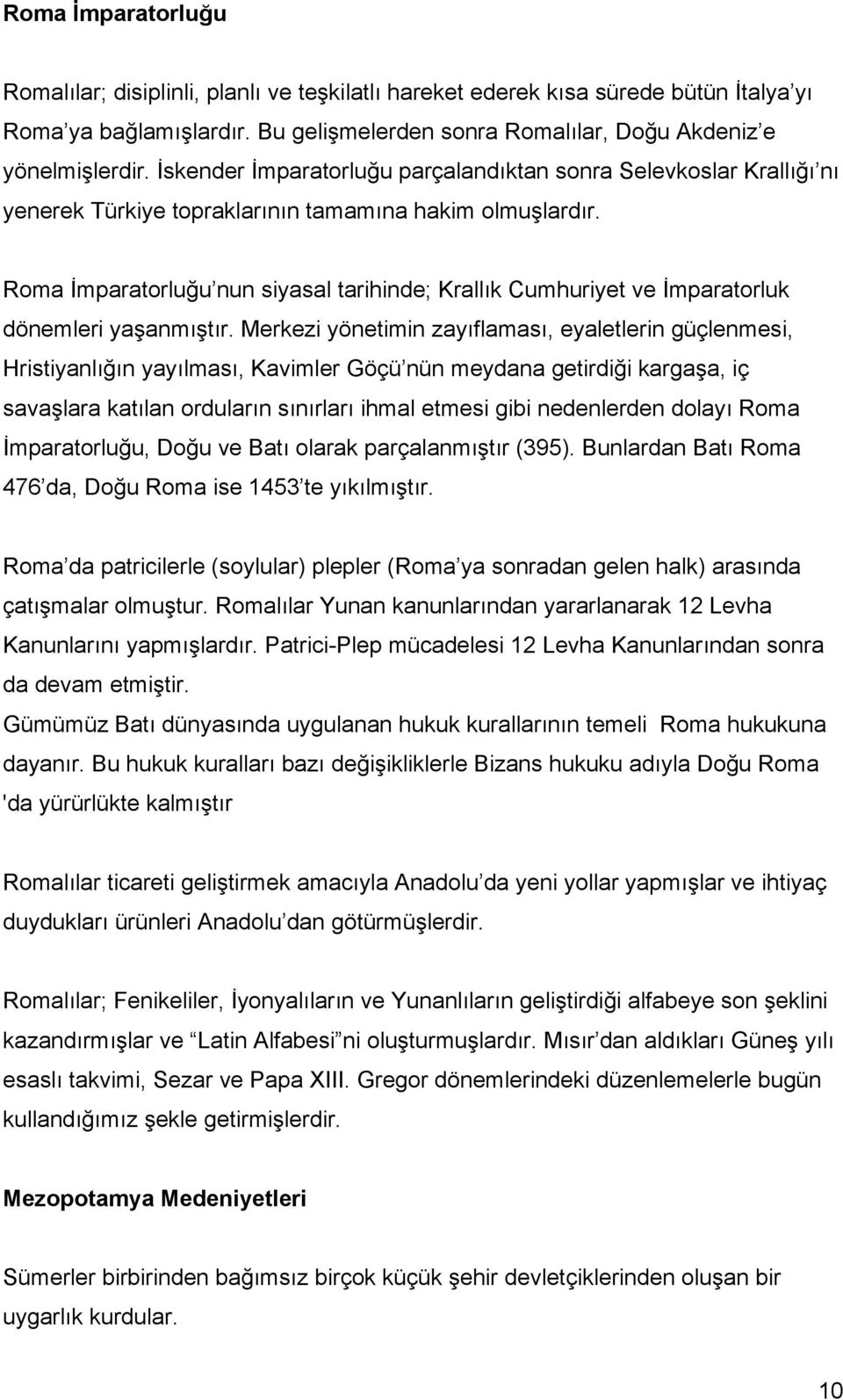 Roma İmparatorluğu nun siyasal tarihinde; Krallık Cumhuriyet ve İmparatorluk dönemleri yaşanmıştır.