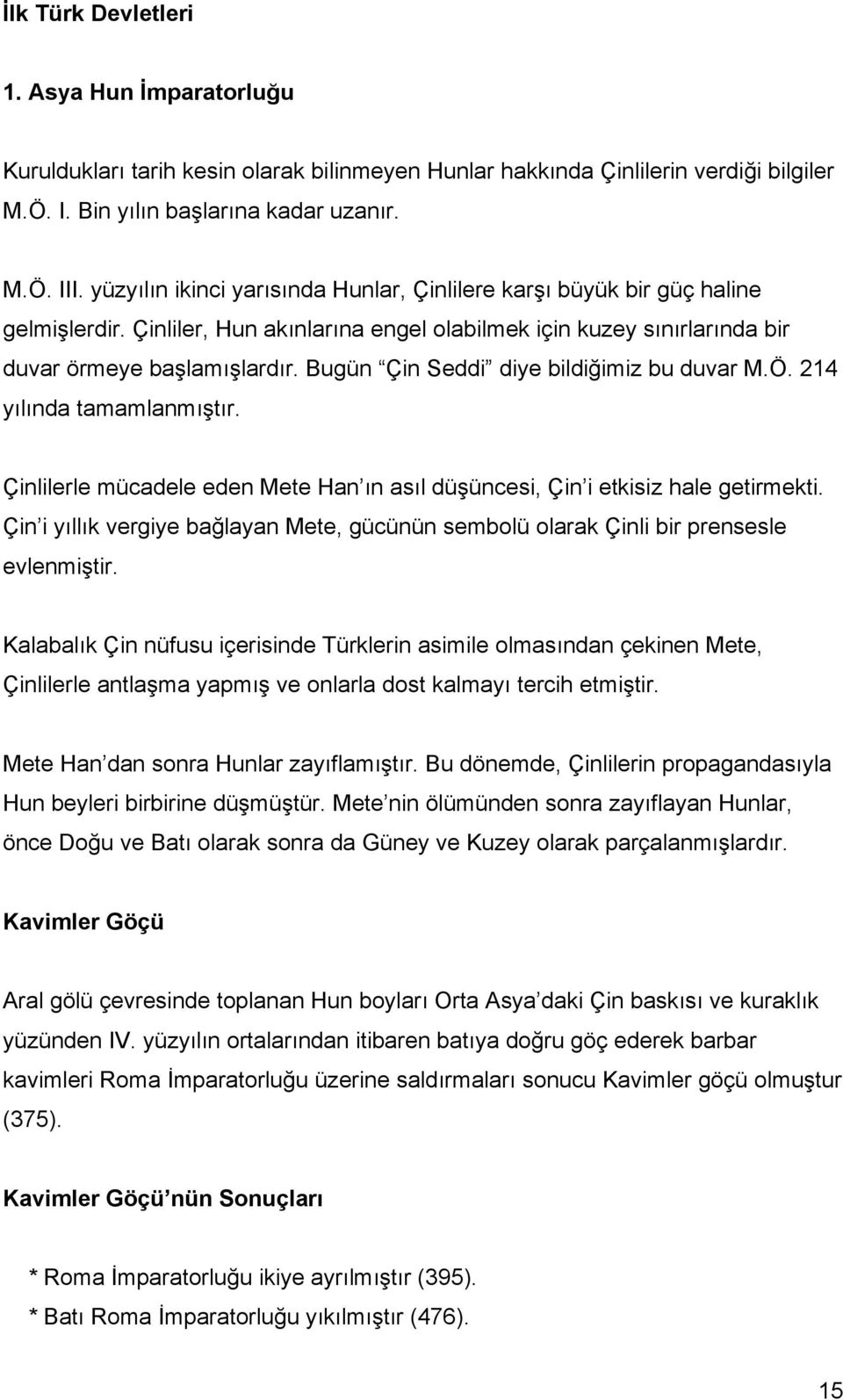 Bugün Çin Seddi diye bildiğimiz bu duvar M.Ö. 214 yılında tamamlanmıştır. Çinlilerle mücadele eden Mete Han ın asıl düşüncesi, Çin i etkisiz hale getirmekti.