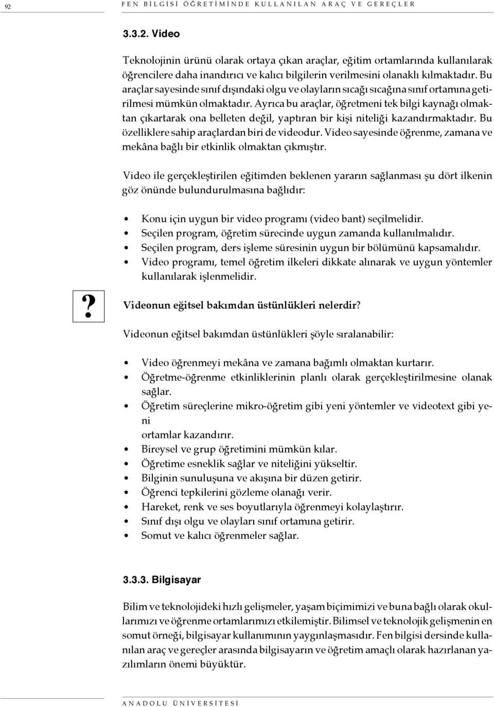 Ayrıca bu araçlar, öğretmeni tek bilgi kaynağı olmaktan çıkartarak ona belleten değil, yaptıran bir kişi niteliği kazandırmaktadır. Bu özelliklere sahip araçlardan biri de videodur.