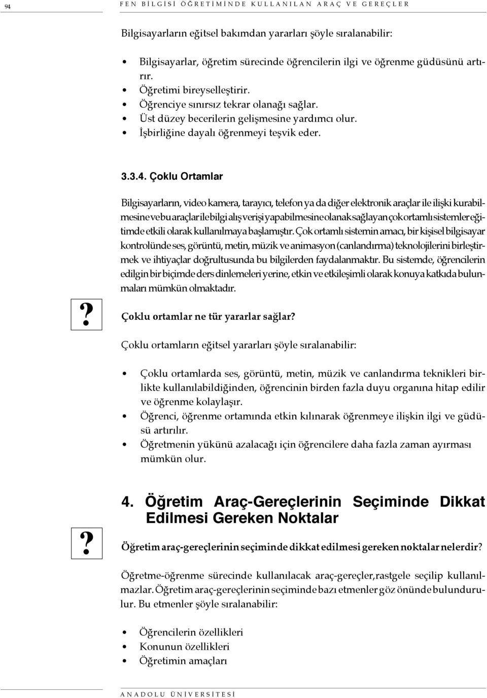 Çoklu Ortamlar Bilgisayarların, video kamera, tarayıcı, telefon ya da diğer elektronik araçlar ile ilişki kurabilmesine ve bu araçlar ile bilgi alış verişi yapabilmesine olanak sağlayan çok ortamlı