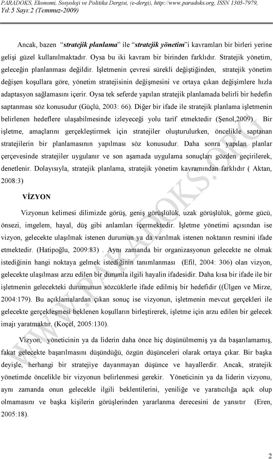 İşletmenin çevresi sürekli değiştiğinden, stratejik yönetim değişen koşullara göre, yönetim stratejisinin değişmesini ve ortaya çıkan değişimlere hızla adaptasyon sağlamasını içerir.