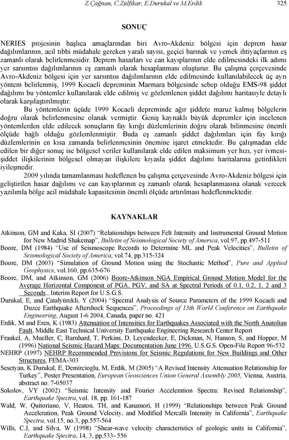 zamanlı olarak belirlenmesidir. Deprem hasarları ve can kayıplarının elde edilmesindeki ilk adımı yer sarsıntısı dağılımlarının eş zamanlı olarak hesaplanması oluşturur.