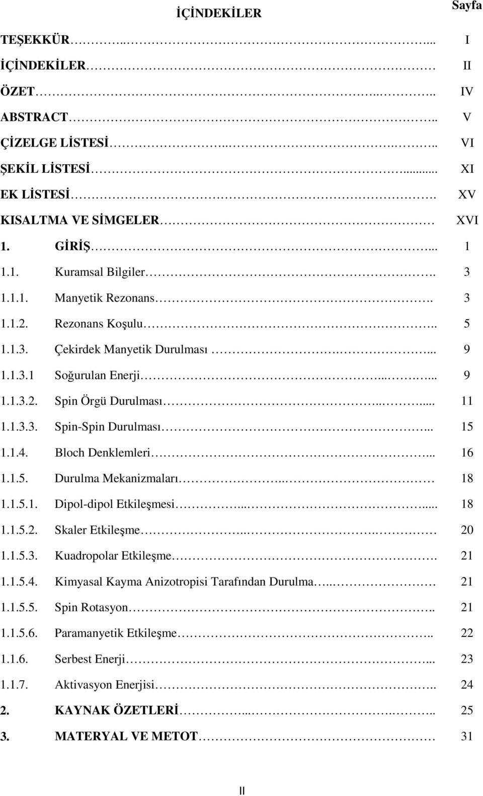 1.4. Bloch Denklemleri... 16 1.1.5. Durulma Mekanizmaları.. 18 1.1.5.1. Dipol-dipol Etkileşmesi...... 18 1.1.5.2. Skaler Etkileşme... 20 1.1.5.3. Kuadropolar Etkileşme. 21 1.1.5.4. Kimyasal Kayma Anizotropisi Tarafından Durulma.