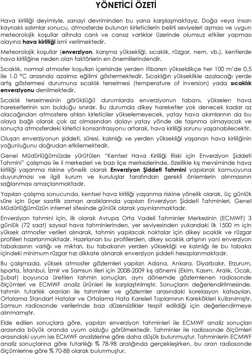 olayına hava kirliliği ismi verilmektedir. Meteorolojik koşullar (enverziyon, karışma yüksekliği, sıcaklık, rüzgar, nem, vb.), kentlerde hava kirliliğine neden olan faktörlerin en önemlilerindendir.