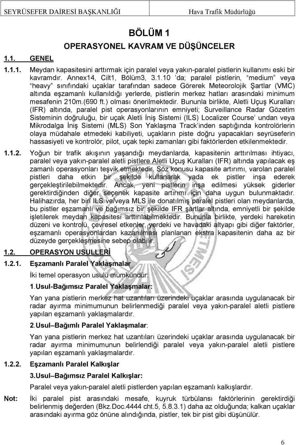 1. GENEL 1.1.1. Meydan kapasitesini arttırmak için paralel veya yakın-paralel pistlerin kullanımı eski bir kavramdır. Annex14, Cilt1, Bölüm3, 3.1.10 da; paralel pistlerin, medium veya heavy