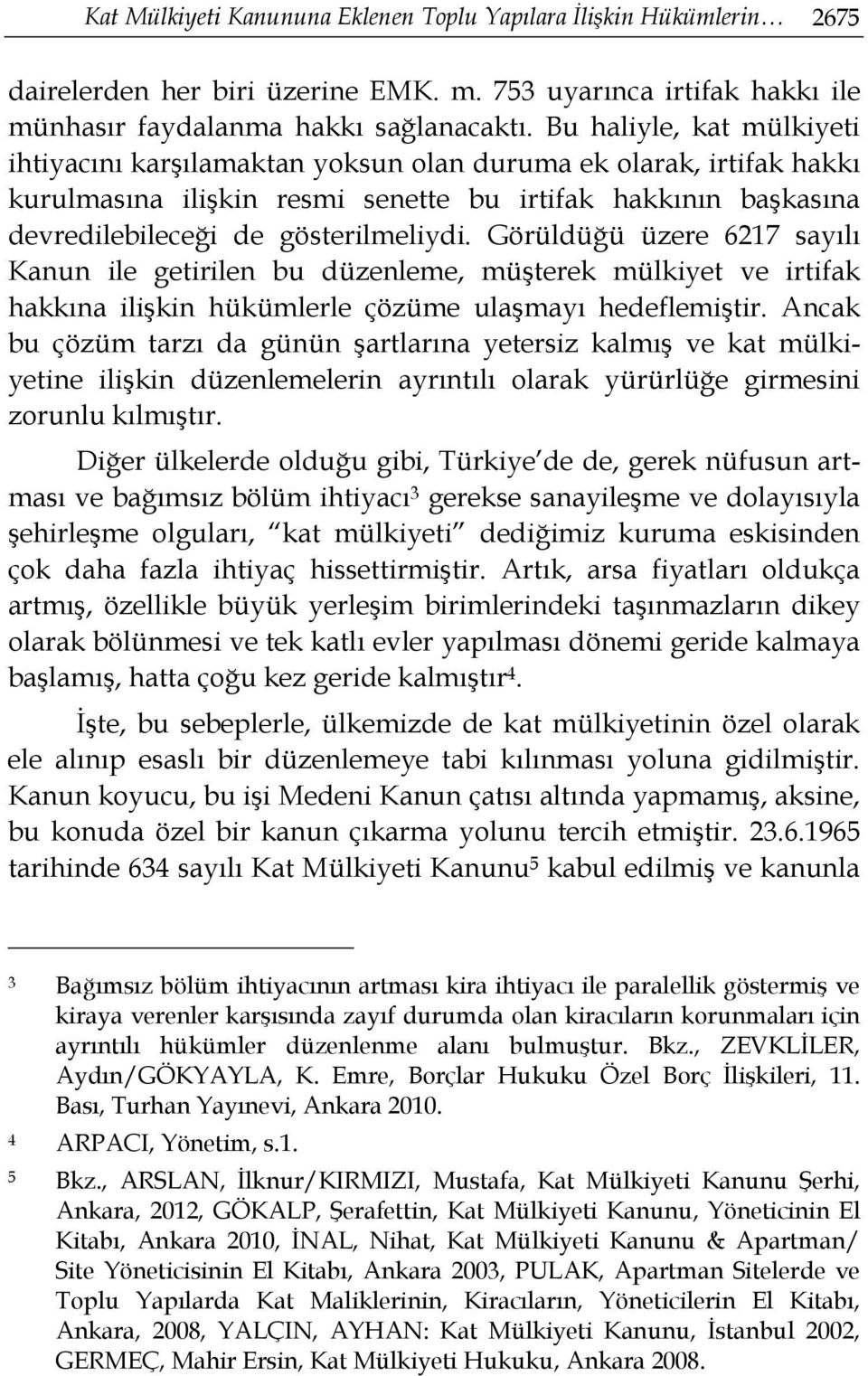 Görüldüğü üzere 6217 sayılı Kanun ile getirilen bu düzenleme, müşterek mülkiyet ve irtifak hakkına ilişkin hükümlerle çözüme ulaşmayı hedeflemiştir.