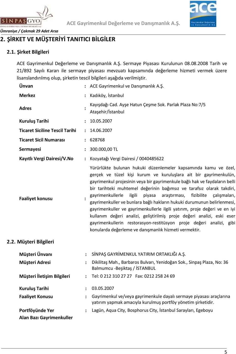 Ünvan Merkez : ACE Gayrimenkul ve Danışmanlık A.Ş. : Kadıköy, İstanbul Adres : Kayışdağı Cad. Ayşe Hatun Çeşme Sok. Parlak Plaza No:7/5 Ataşehir/İstanbul Kuruluş Tarihi : 10.05.